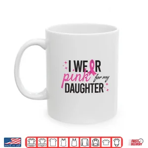 Mug I Wear Pink for My Daughter Breast Cancer Awareness Shirt 1