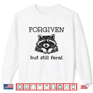 Sweatshirt Forgiven But Still Feral Raccoon Funny Quote Shirt 1