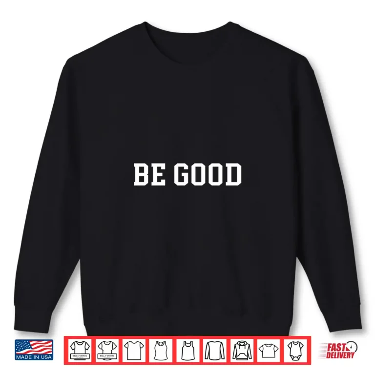 Sweatshirt Be Good Shirt 1