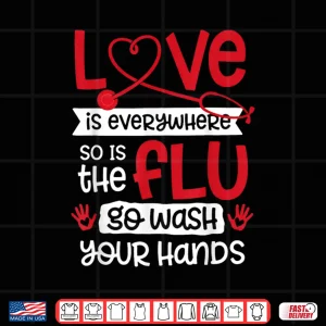 Design Love is Everywhere But So is The Flu Wash Your Hands Nurse Shirt