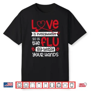 Love Is Everywhere But So Is The Flu Wash Your Hands Nurse Shirt
