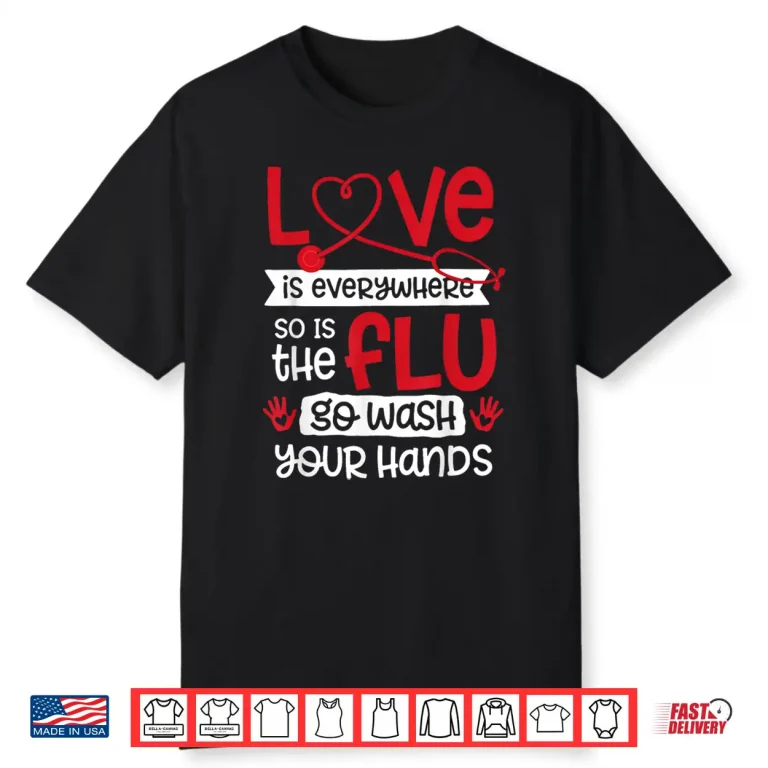 Love is Everywhere But So is The Flu Wash Your Hands Nurse Shirt