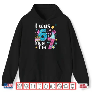 Hoodie I was 6 Now Im 7 Birthday Funny 67 Kids Girls 7 Years Old Shirt