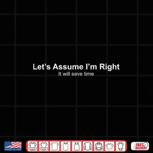 Design Lets Assume Im Right It Will Save time Shirt