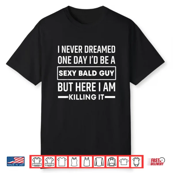 I Never Dreamed One Day I’D Be A Sexy Bald Guy Funny Shirt
