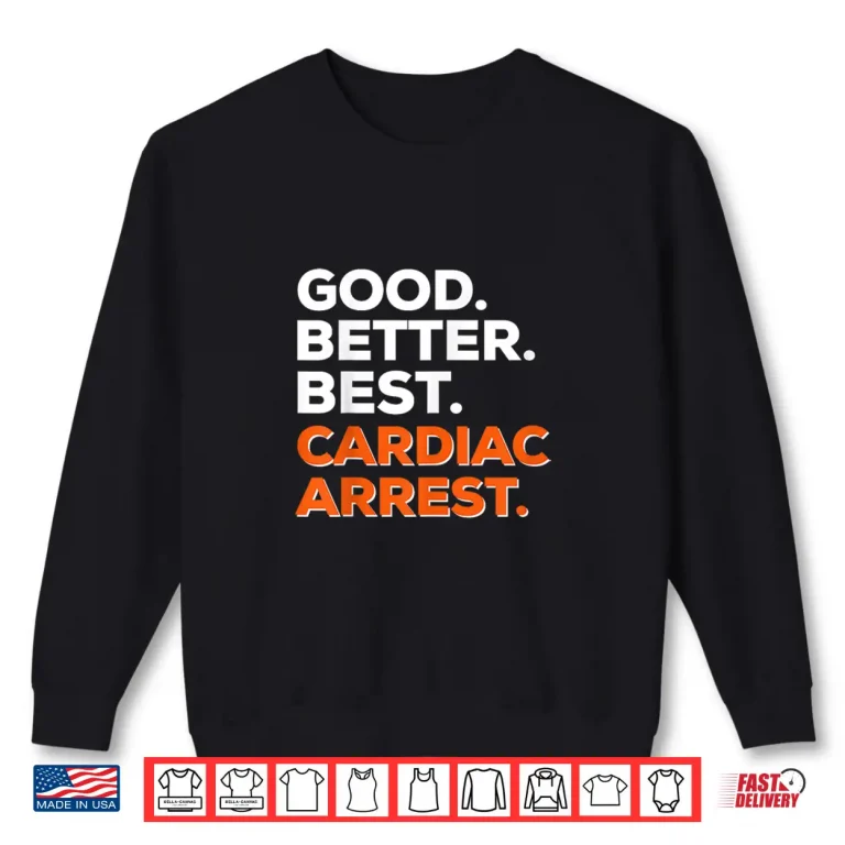 Sweatshirt Good Better Best Cardiac Arrest Shirt