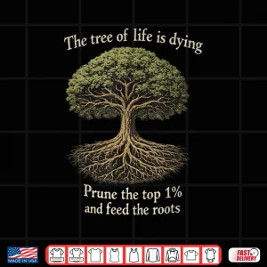 Design The Tree of Life is Dying Prune The Top 1 and Feed The Roots Shirt 1