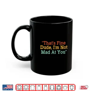 That'S Fine Dude I'M Not Mad At You Funny Shirt 3 Mug Thats Fine Dude Im Not Mad at You Funny Shirt 1