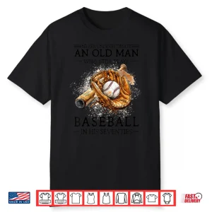 Never Underestimate Old Man Plays Baseball In His Seventies Shirt