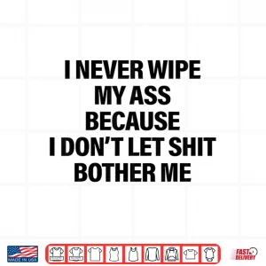 Design I Never Wipe My Ass Because I Dont Let Shit Bother Me Funny Shirt 1