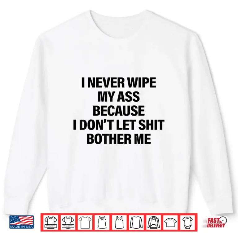 Sweatshirt I Never Wipe My Ass Because I Dont Let Shit Bother Me Funny Shirt 1