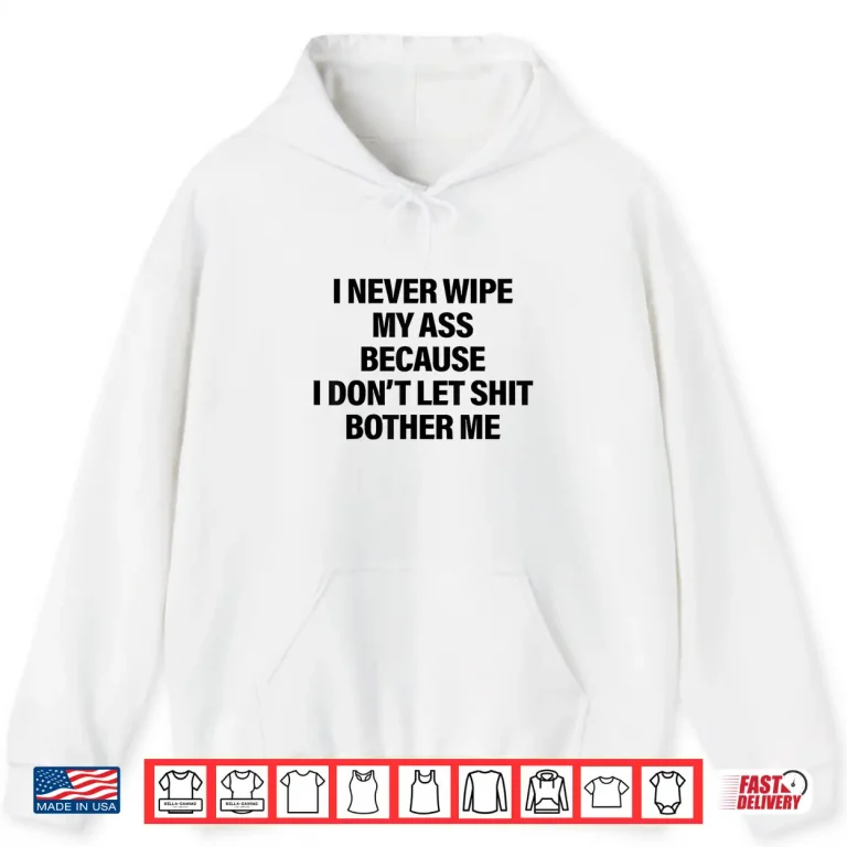 Hoodie I Never Wipe My Ass Because I Dont Let Shit Bother Me Funny Shirt 1