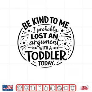 Design Be Nice to Me I Probably Lost an Argument to a Toddler Today Shirt