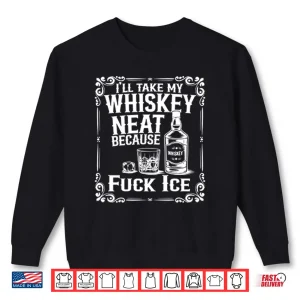 Sweatshirt Ill Take My Whiskey Neat Because Fuck ICE Shirt