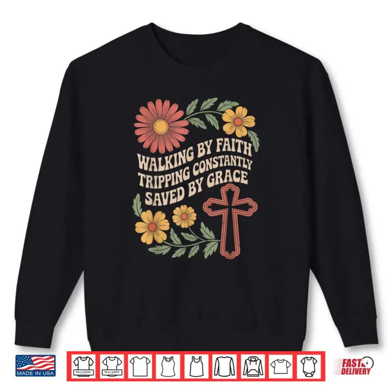 Sweatshirt Walking by Faith Tripping Constantly Saved by Grace Shirt 3