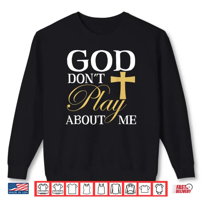 God Dont Play About Me Inspirational Faith Shirt 1 Sweatshirt God Dont Play About Me Inspirational Faith Shirt