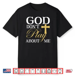 God Dont Play About Me Inspirational Faith Shirt