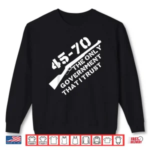 Sweatshirt 45 70 The Only Government That I Trust Guns Shirt 1