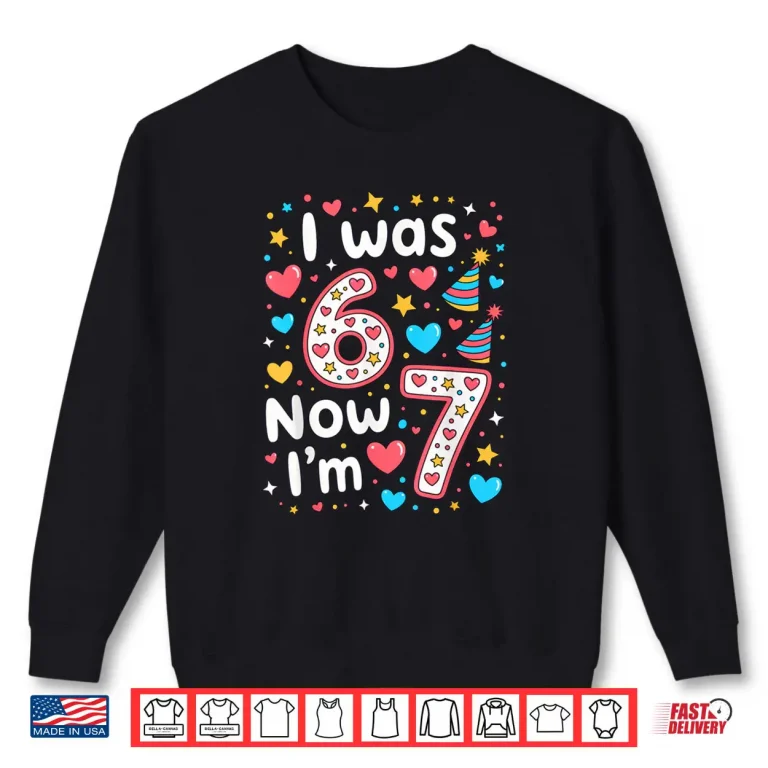 7 Years Old Birthday I was 6 Now I'm 7 6 7 Shirt 1 Sweatshirt 7 Years Old Birthday I was 6 Now Im 7 6 7 Shirt
