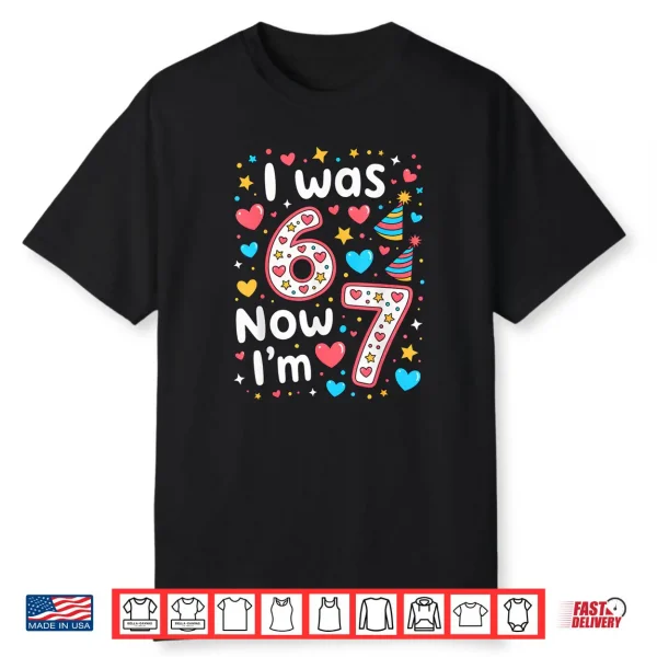 7 Years Old Birthday I was 6 Now I’m 7 6 7 Shirt