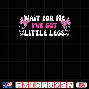 Design Wait for Me Ive Got Little Legs Funny Quotes Shirt 1