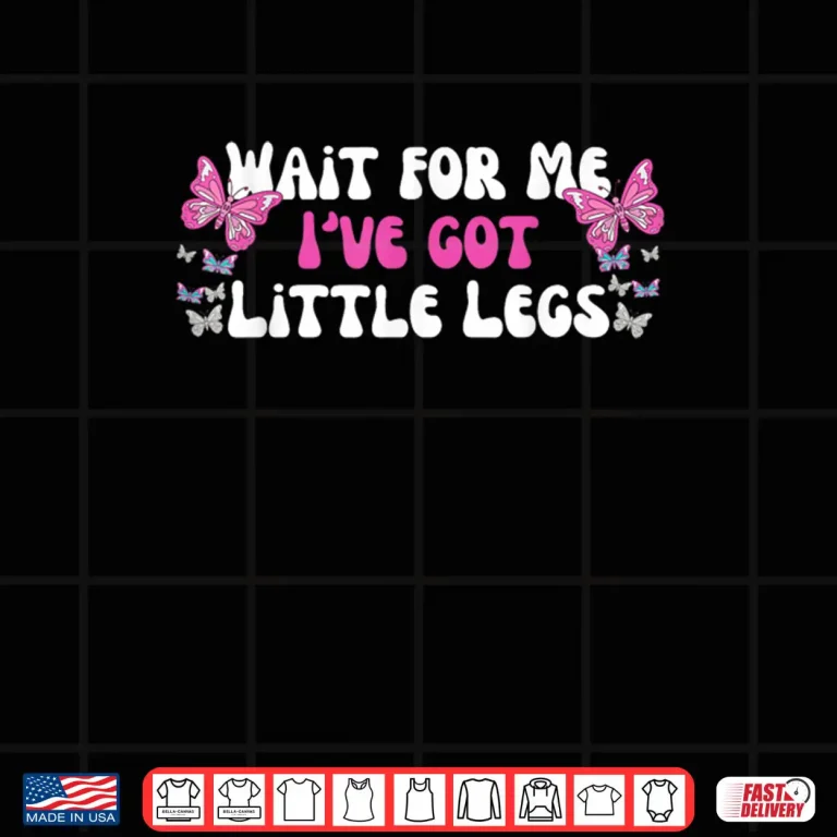 Design Wait for Me Ive Got Little Legs Funny Quotes Shirt 1