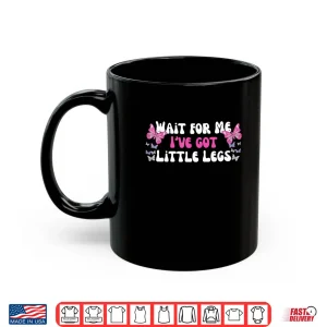 Mug Wait for Me Ive Got Little Legs Funny Quotes Shirt 1