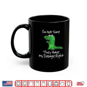Mug Im Not Sure They Have My Dosage Right Funny Meme Quote Shirt
