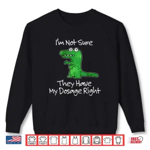 Sweatshirt Im Not Sure They Have My Dosage Right Funny Meme Quote Shirt