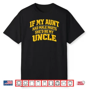 If My Aunt Had Male Parts She’d Be My Uncle Shirt