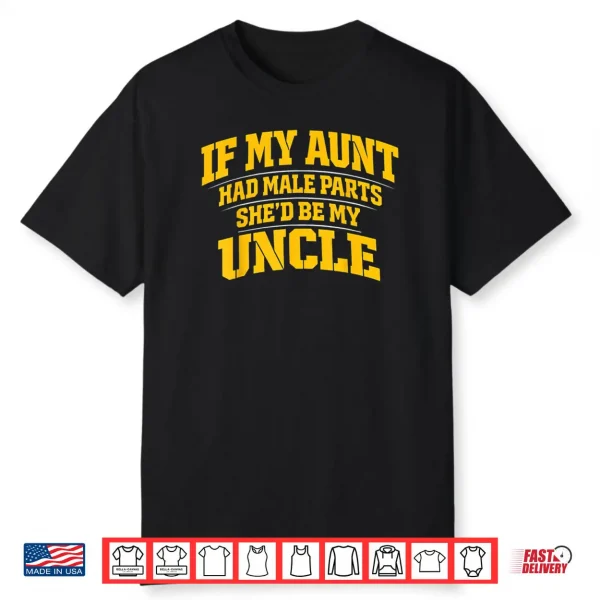 If My Aunt Had Male Parts She’d Be My Uncle Shirt