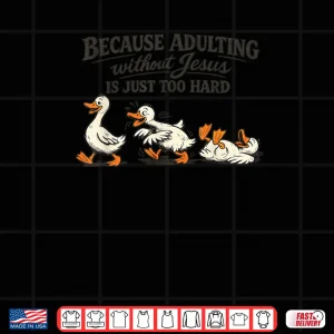 Design Goose Because Adulting Without Jesus is Just Too Hard Shirt 2
