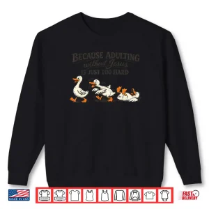 Sweatshirt Goose Because Adulting Without Jesus is Just Too Hard Shirt 2