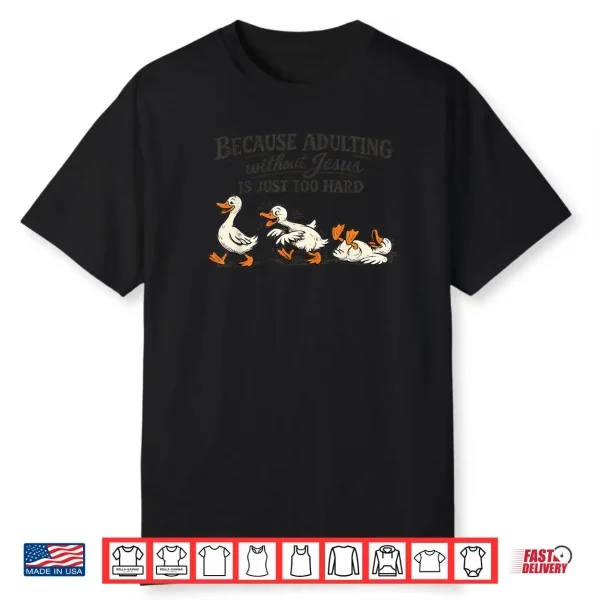 Goose Because Adulting Without Jesus is Just Too Hard Shirt
