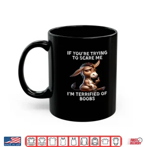 Mug Donkey If Youre Trying to Scare Me Im Terrified of Boobs Shirt 1