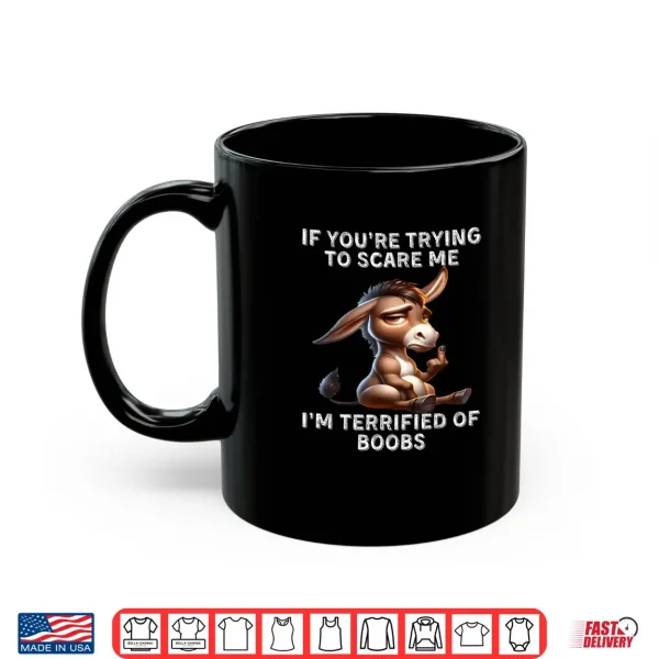 Mug Donkey If Youre Trying to Scare Me Im Terrified of Boobs Shirt 1