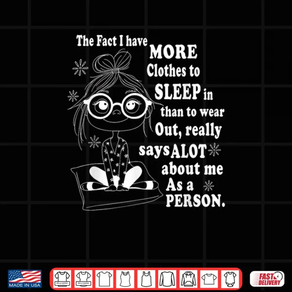 Design The Fact I Have More Clothes to Sleep in Than to Wear Out Shirt