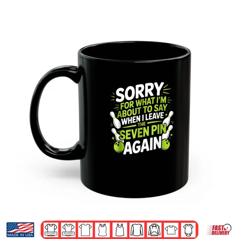 Mug Funny Sorry for What I Say Leaving Seven Pin Bowling Alley Shirt