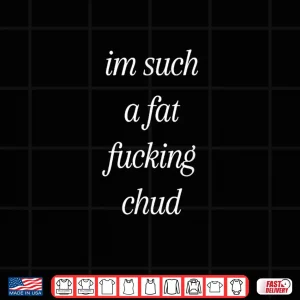 Design Im Such a Fat Fucking Chud Quote Funny Shirt