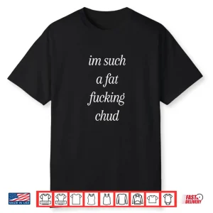 Im Such a Fat Fucking Chud Quote Funny Shirt
