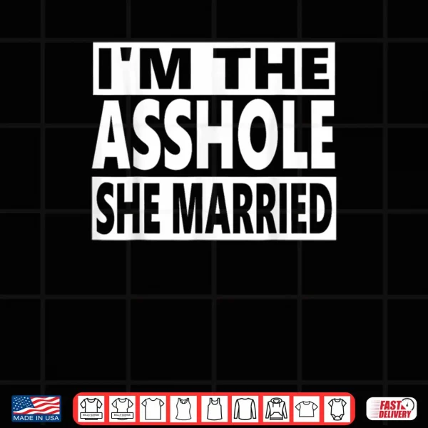 Design Im The Asshole She Married Couple Real Women Marry Asshole Shirt