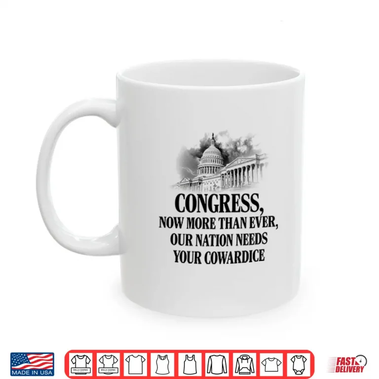 Congress Now More Than Ever Our Nation Needs Your Cowardice Shirt 3 Mug Congress Now More Than Ever Our Nation Needs Your Cowardice Shirt