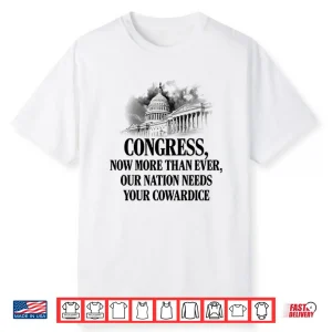 Congress Now More Than Ever Our Nation Needs Your Cowardice Shirt