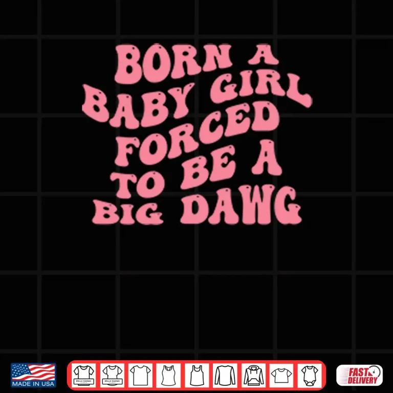 Design Born A Baby Girl Forced To Be A Big Dawg Shirt