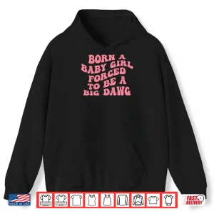 Hoodie Born A Baby Girl Forced To Be A Big Dawg Shirt