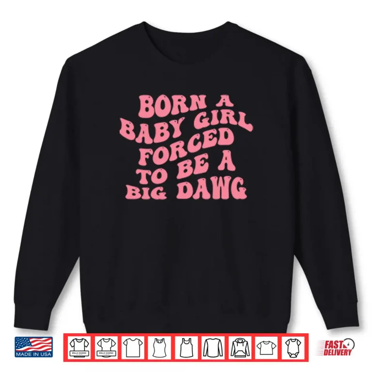 Sweatshirt Born A Baby Girl Forced To Be A Big Dawg Shirt