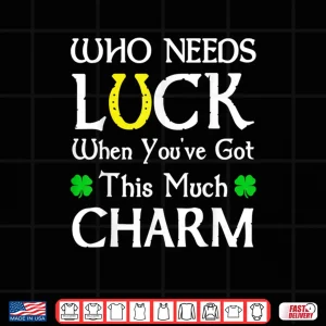 Design Who Needs Luck When Youve Got This Much Charm Shirt 1