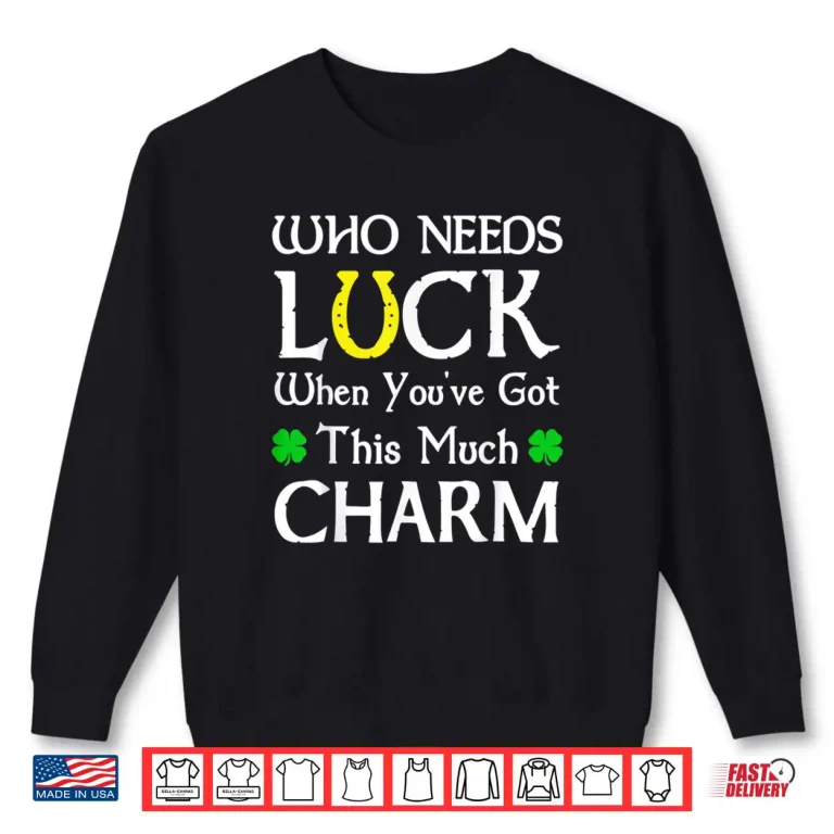 Sweatshirt Who Needs Luck When Youve Got This Much Charm Shirt 1