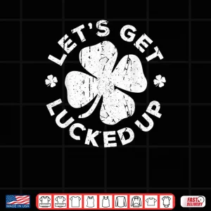 Design Lets Get Lucked Up Shirt Saint Patricks Day Gift Shirt Shirt