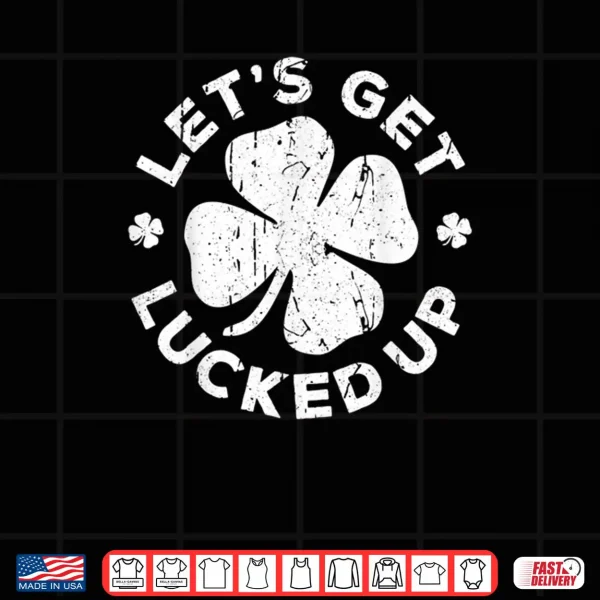 Design Lets Get Lucked Up Shirt Saint Patricks Day Gift Shirt Shirt